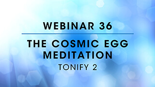 Webinar 36: Tonify 2 - The Cosmic Egg Meditation